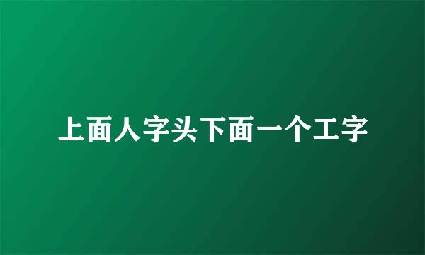 上面人字头下面一个工字