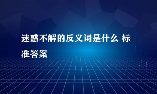 迷惑不解的反义词是什么 标准答案