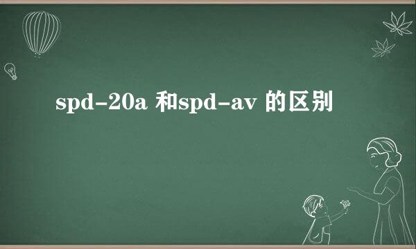 spd-20a 和spd-av 的区别