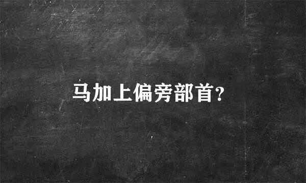 马加上偏旁部首？