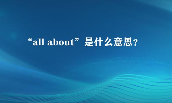 “all about”是什么意思？