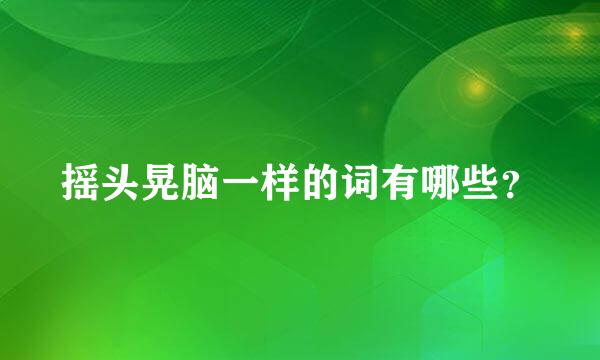 摇头晃脑一样的词有哪些？