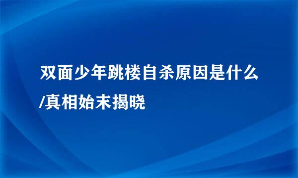 双面少年跳楼自杀原因是什么/真相始末揭晓