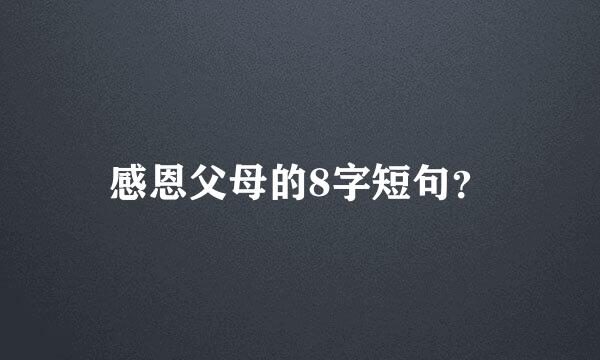 感恩父母的8字短句？