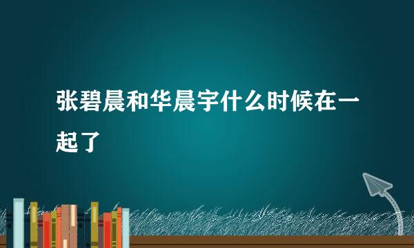 张碧晨和华晨宇什么时候在一起了