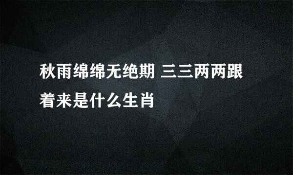 秋雨绵绵无绝期 三三两两跟着来是什么生肖