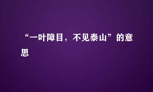 “一叶障目，不见泰山”的意思