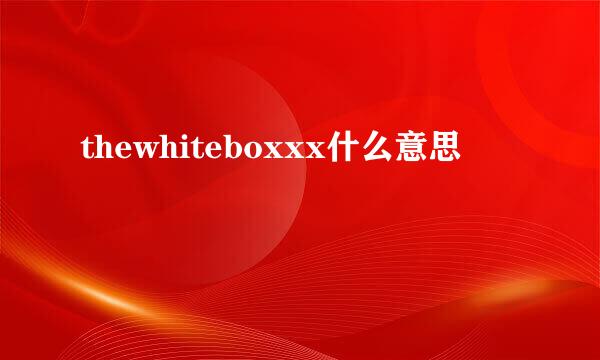 thewhiteboxxx什么意思