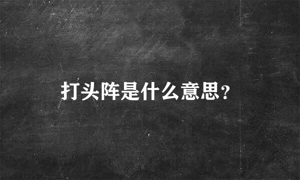 打头阵是什么意思？