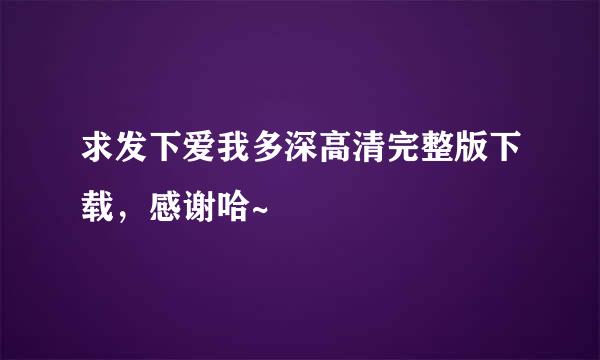 求发下爱我多深高清完整版下载，感谢哈~