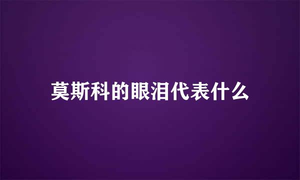 莫斯科的眼泪代表什么