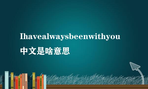 Ihavealwaysbeenwithyou中文是啥意思