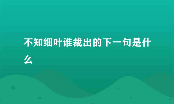 不知细叶谁裁出的下一句是什么