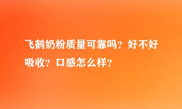 飞鹤奶粉质量可靠吗？好不好吸收？口感怎么样？