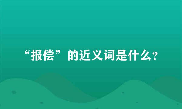 “报偿”的近义词是什么？