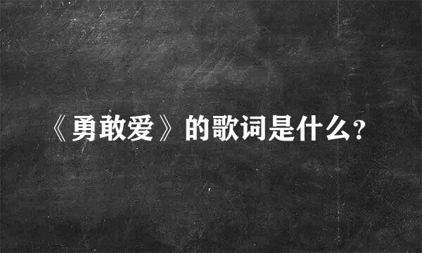 《勇敢爱》的歌词是什么？