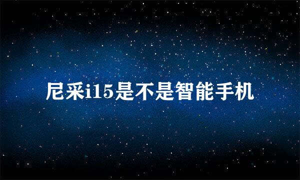 尼采i15是不是智能手机