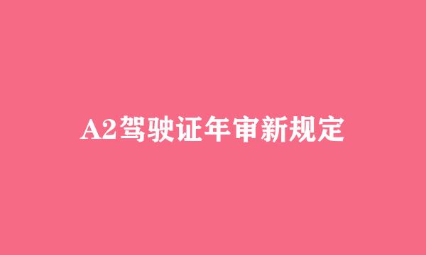 A2驾驶证年审新规定