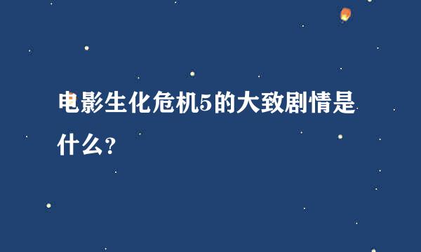 电影生化危机5的大致剧情是什么？