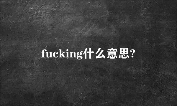 fucking什么意思?