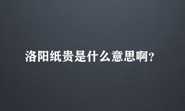 洛阳纸贵是什么意思啊？