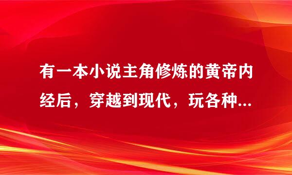 有一本小说主角修炼的黄帝内经后，穿越到现代，玩各种明星，有点黄