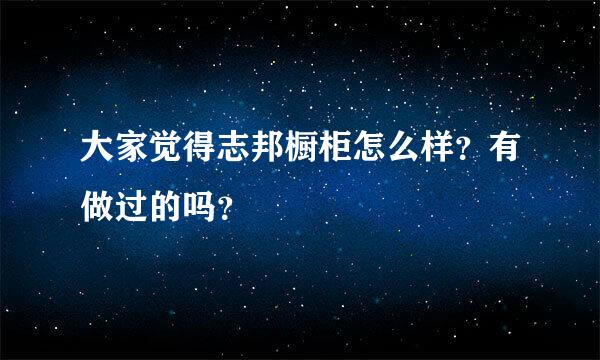 大家觉得志邦橱柜怎么样？有做过的吗？