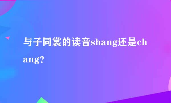 与子同裳的读音shang还是chang？