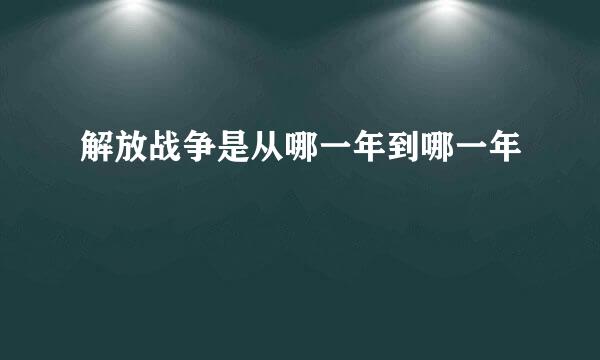 解放战争是从哪一年到哪一年