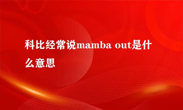 科比经常说mamba out是什么意思