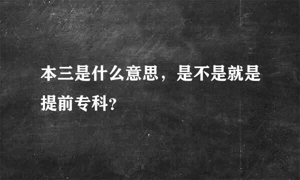 本三是什么意思，是不是就是提前专科？