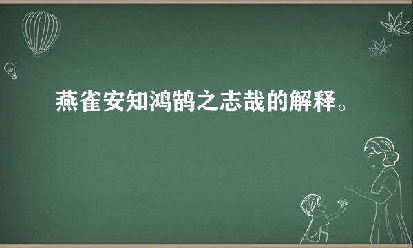 燕雀安知鸿鹄之志哉的解释。