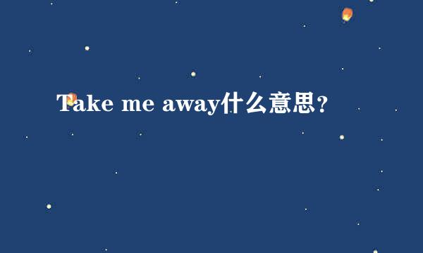 Take me away什么意思？