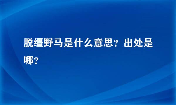 脱缰野马是什么意思？出处是哪？