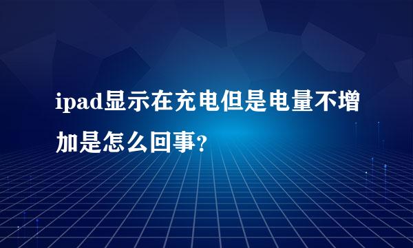 ipad显示在充电但是电量不增加是怎么回事？