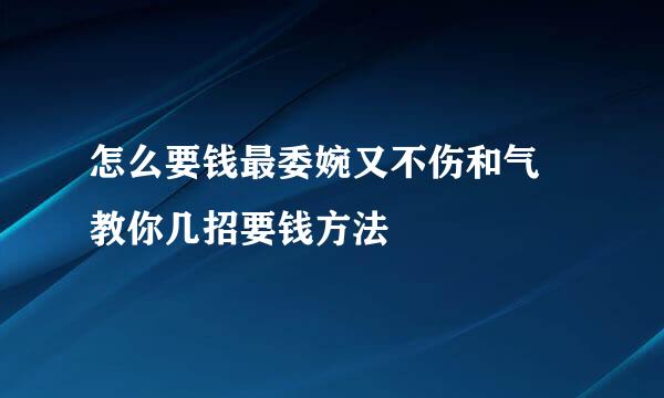 怎么要钱最委婉又不伤和气 教你几招要钱方法