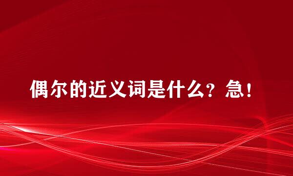 偶尔的近义词是什么？急！