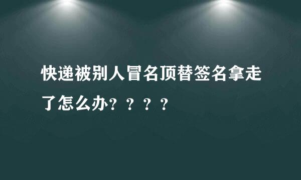 快递被别人冒名顶替签名拿走了怎么办？？？？