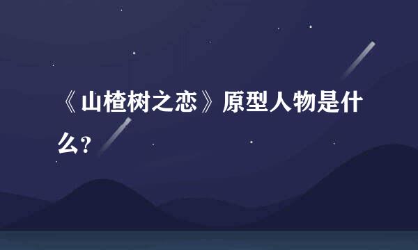 《山楂树之恋》原型人物是什么？