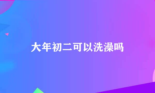 大年初二可以洗澡吗