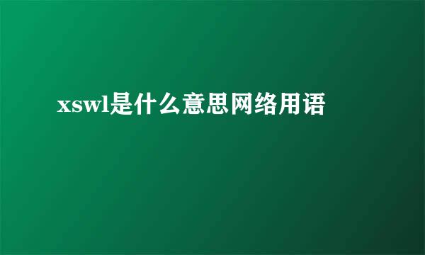 xswl是什么意思网络用语