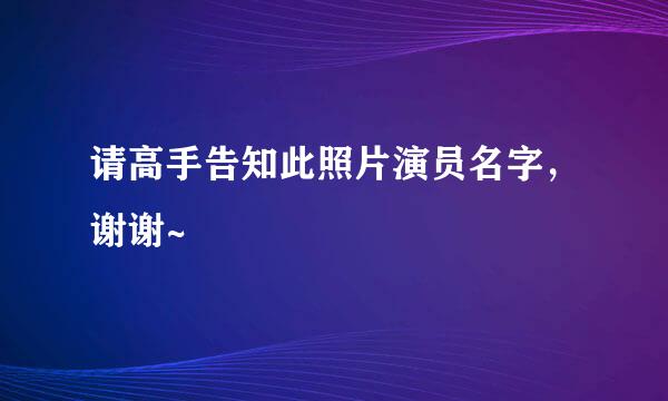 请高手告知此照片演员名字，谢谢~