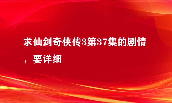 求仙剑奇侠传3第37集的剧情，要详细