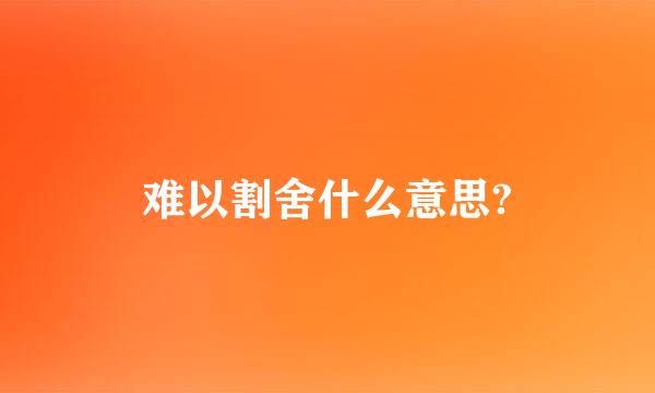 难以割舍什么意思?