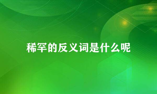 稀罕的反义词是什么呢