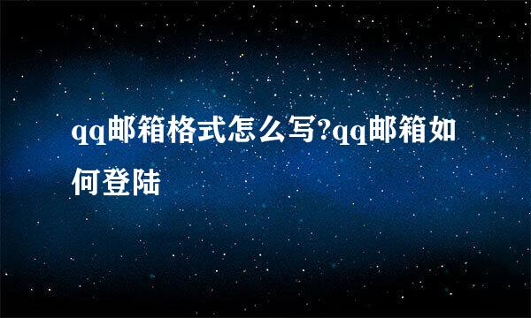 qq邮箱格式怎么写?qq邮箱如何登陆