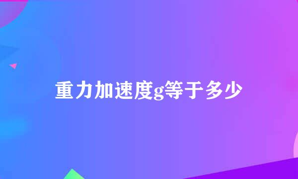 重力加速度g等于多少