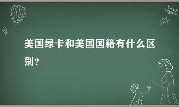 美国绿卡和美国国籍有什么区别？