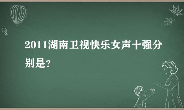 2011湖南卫视快乐女声十强分别是？