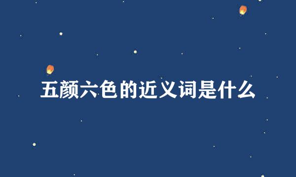 五颜六色的近义词:五光十色,五彩缤纷,五彩斑斓,姹紫嫣红余吵数拼音